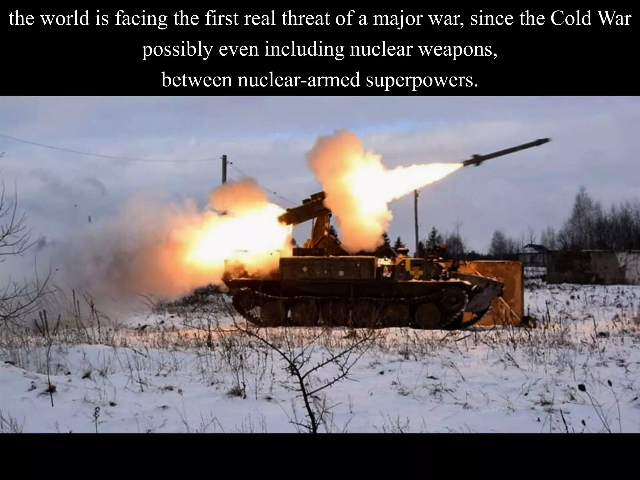 the world is facing the first real threat of a major war, since the Cold War
possibly even including nuclear weapons,
between nuclear-armed superpowers.
 