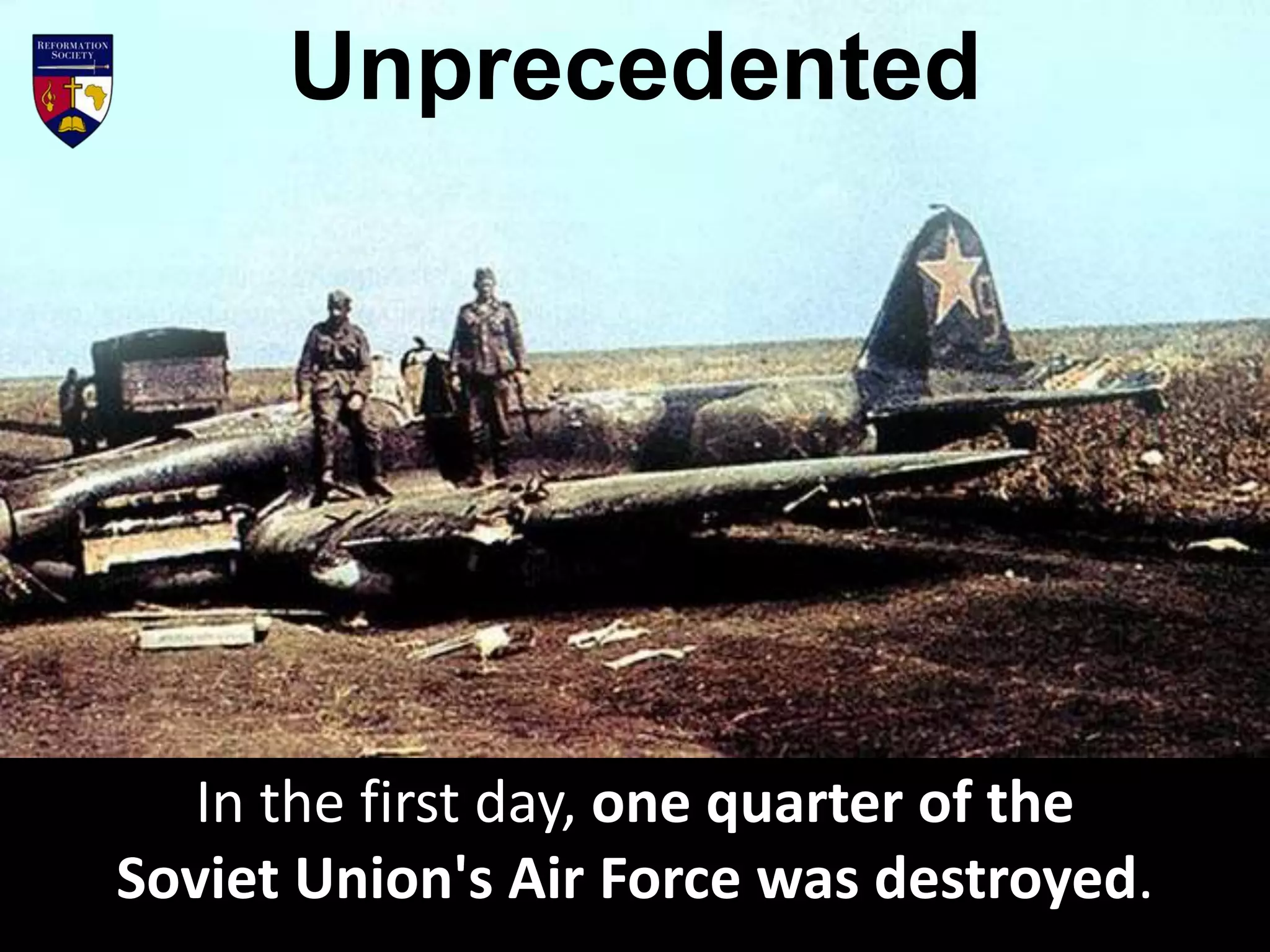 In the first day, one quarter of the
Soviet Union's Air Force was destroyed.
Unprecedented
 