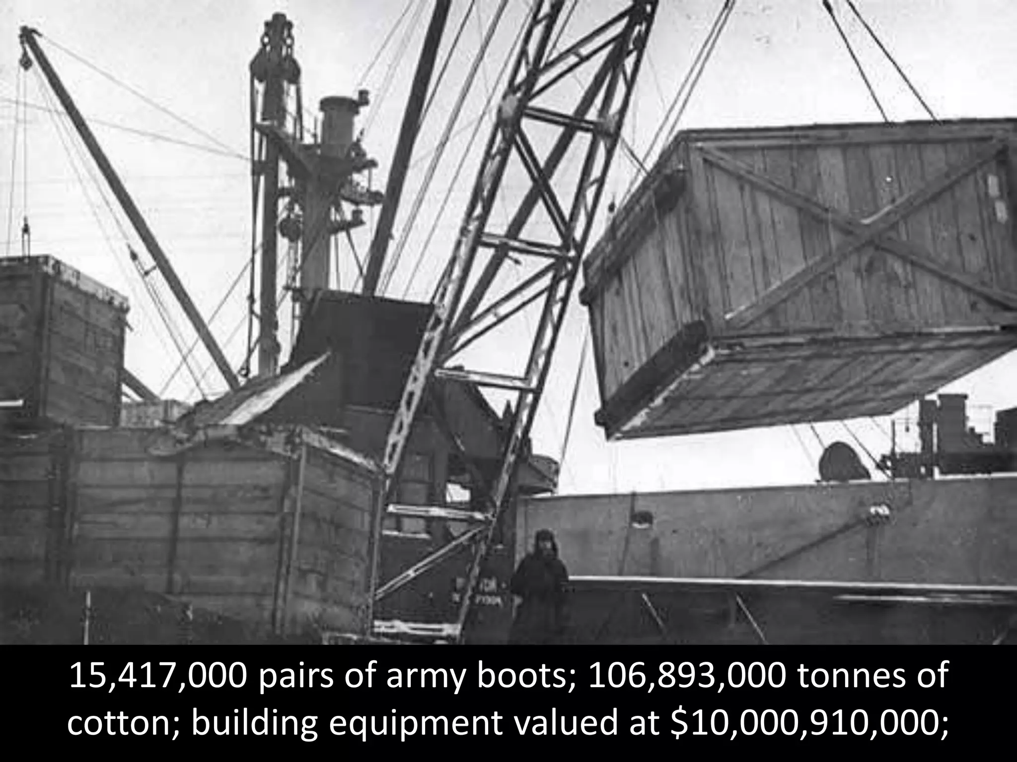 15,417,000 pairs of army boots; 106,893,000 tonnes of
cotton; building equipment valued at $10,000,910,000;
 