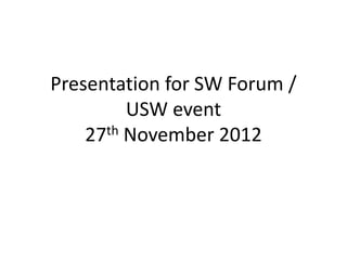 Presentation for SW Forum /
         USW event
    27th November 2012
 