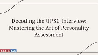 Decoding the UPSC Interview:
Mastering the Art of Personality
Assessment
 
