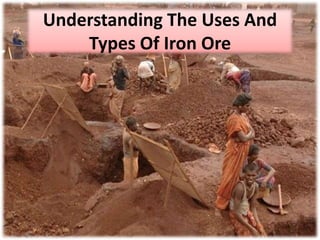 Understanding The Uses And
Types Of Iron Ore
 