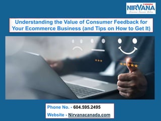 Phone No. - 604.595.2495
Website - Nirvanacanada.com
Understanding the Value of Consumer Feedback for
Your Ecommerce Business (and Tips on How to Get It)
 
