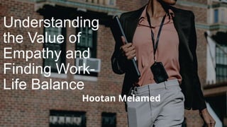 Understanding
the Value of
Empathy and
Finding Work-
Life Balance
Hootan Melamed
 