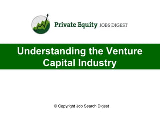 Understanding the Venture
    Capital Industry



       © Copyright Job Search Digest
 