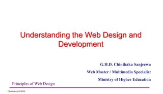 Understanding the Web Design and Development G.H.D. Chinthaka Sanjeewa Web Master / Multimedia Specialist Ministry of Higher Education Principles of Web Design Chinthaka@NODES 