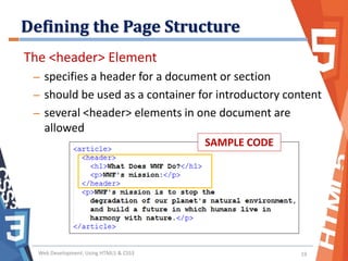 Defining the Page Structure
Web Development: Using HTML5 & CSS3 19
The <header> Element
– specifies a header for a document or section
– should be used as a container for introductory content
– several <header> elements in one document are
allowed
SAMPLE CODE
 