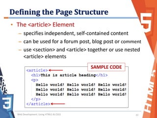 Defining the Page Structure
Web Development: Using HTML5 & CSS3 22
• The <article> Element
– specifies independent, self-contained content
– can be used for a forum post, blog post or comment
– use <section> and <article> together or use nested
<article> elements
SAMPLE CODE
 