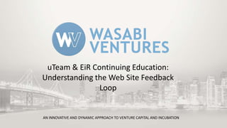 uTeam & EiR Continuing Education:
Understanding the Web Site Feedback
Loop

AN INNOVATIVE AND DYNAMIC APPROACH TO VENTURE CAPITAL AND INCUBATION

 
