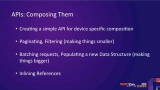 APIs:	Composing	Them	
•  CreaSng	a	simple	API	for	device	speciﬁc	composiSon	
	
•  PaginaSng,	Filtering	(making	things	smaller)	
	
•  Batching	requests,	PopulaSng	a	new	Data	Structure	(making	
things	bigger)	
	
•  Inlining	References	
 