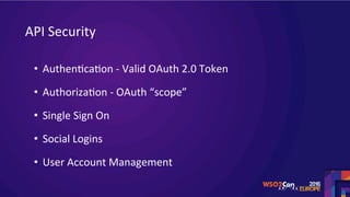 API	Security	
•  AuthenScaSon	-	Valid	OAuth	2.0	Token	
•  AuthorizaSon	-	OAuth	“scope”	
•  Single	Sign	On	
•  Social	Logins	
•  User	Account	Management	
	
 