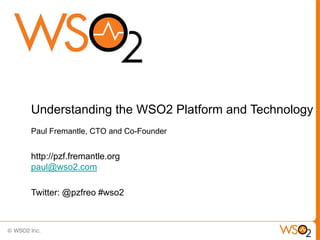 Understanding the WSO2 Platform and Technology
Paul Fremantle, CTO and Co-Founder


http://pzf.fremantle.org
paul@wso2.com

Twitter: @pzfreo #wso2
 