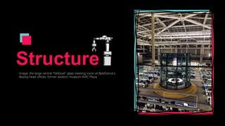 Structure
Image: the large central "fishbowl" glass meeting room at ByteDance’s
Beijing head offices, former aviation museum AVIC Plaza.
 