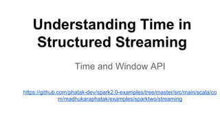 Understanding Time in
Structured Streaming
Time and Window API
https://github.com/phatak-dev/spark2.0-examples/tree/master/src/main/scala/co
m/madhukaraphatak/examples/sparktwo/streaming
 