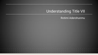 Understanding Title VII
Rotimi Aderohunmu
 