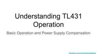 Understanding TL431
Operation
Basic Operation and Power Supply Compensation
linkedin.com/in/mohammedfouly
 
