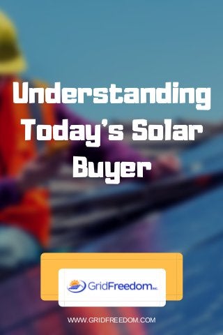 Understanding
Today's Solar
Buyer
WWW.GRIDFREEDOM.COM
 