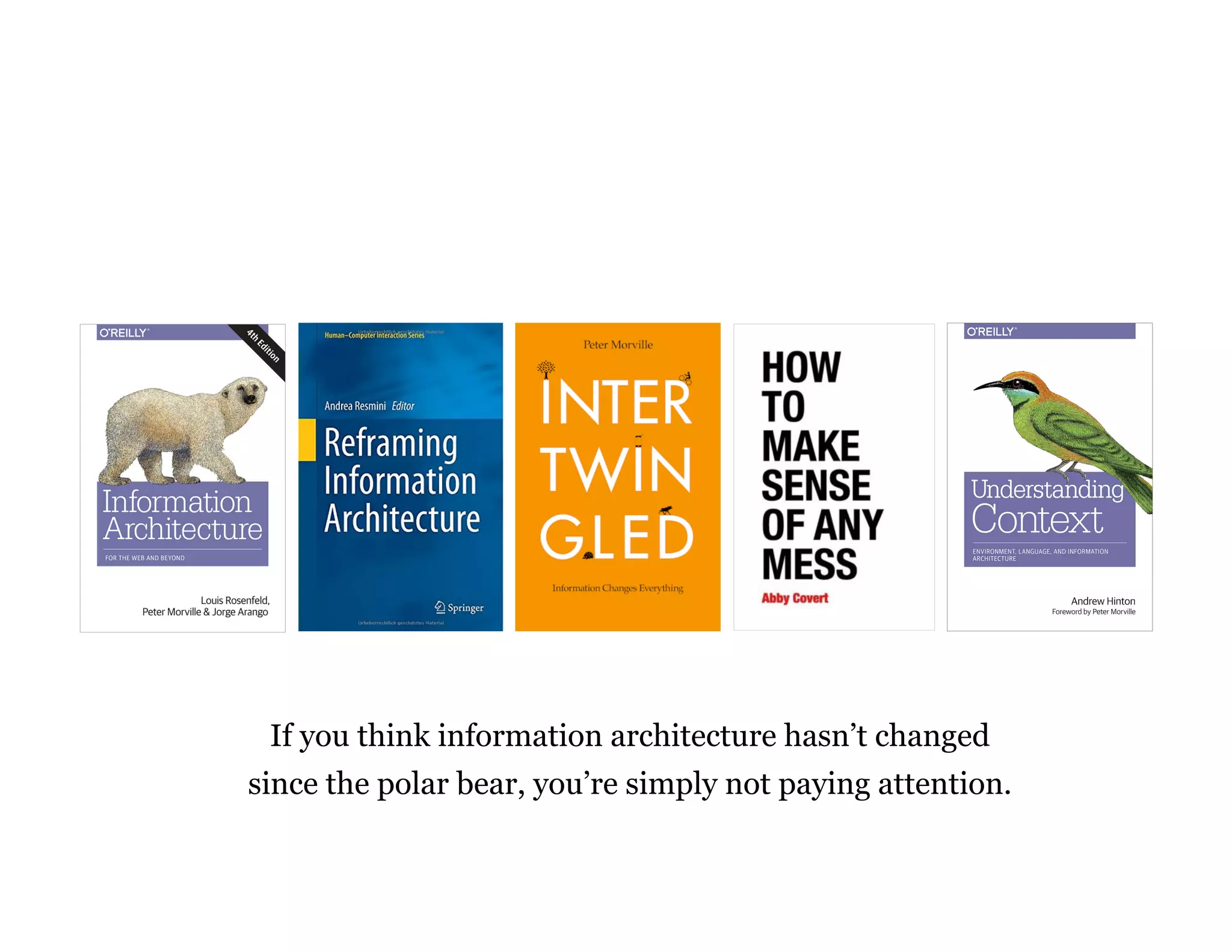 If you think information architecture hasn’t changed
since the polar bear, you’re simply not paying attention.
 