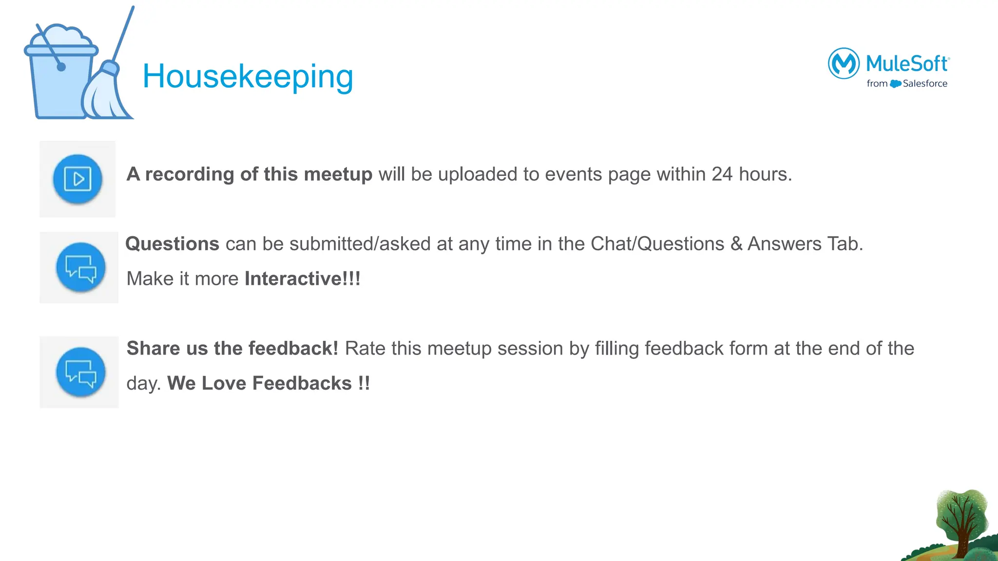 A recording of this meetup will be uploaded to events page within 24 hours.
Questions can be submitted/asked at any time in the Chat/Questions & Answers Tab.
Make it more Interactive!!!
Share us the feedback! Rate this meetup session by filling feedback form at the end of the
day. We Love Feedbacks !!
Housekeeping