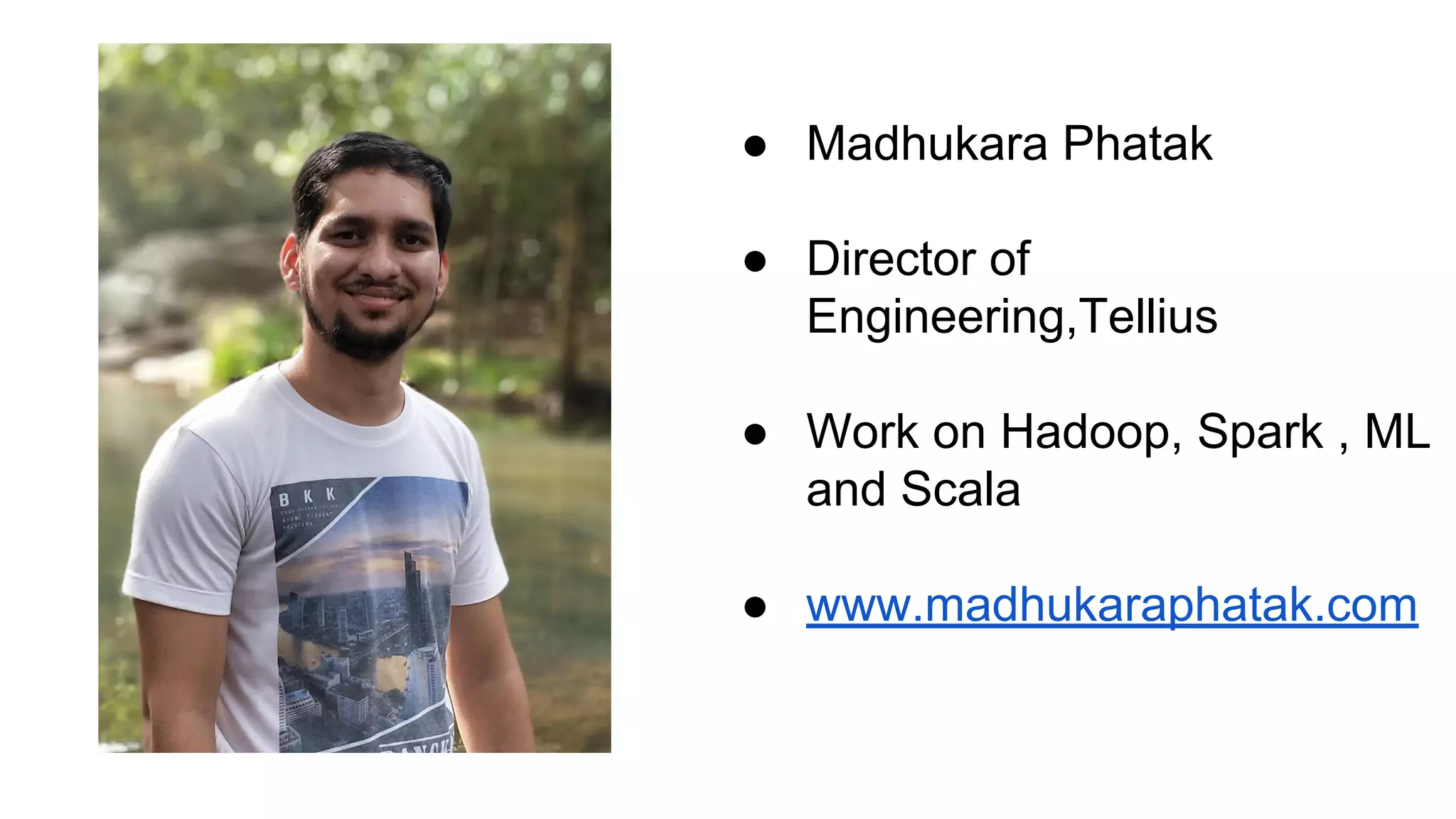 ● Madhukara Phatak
● Director of
Engineering,Tellius
● Work on Hadoop, Spark , ML
and Scala
● www.madhukaraphatak.com
 