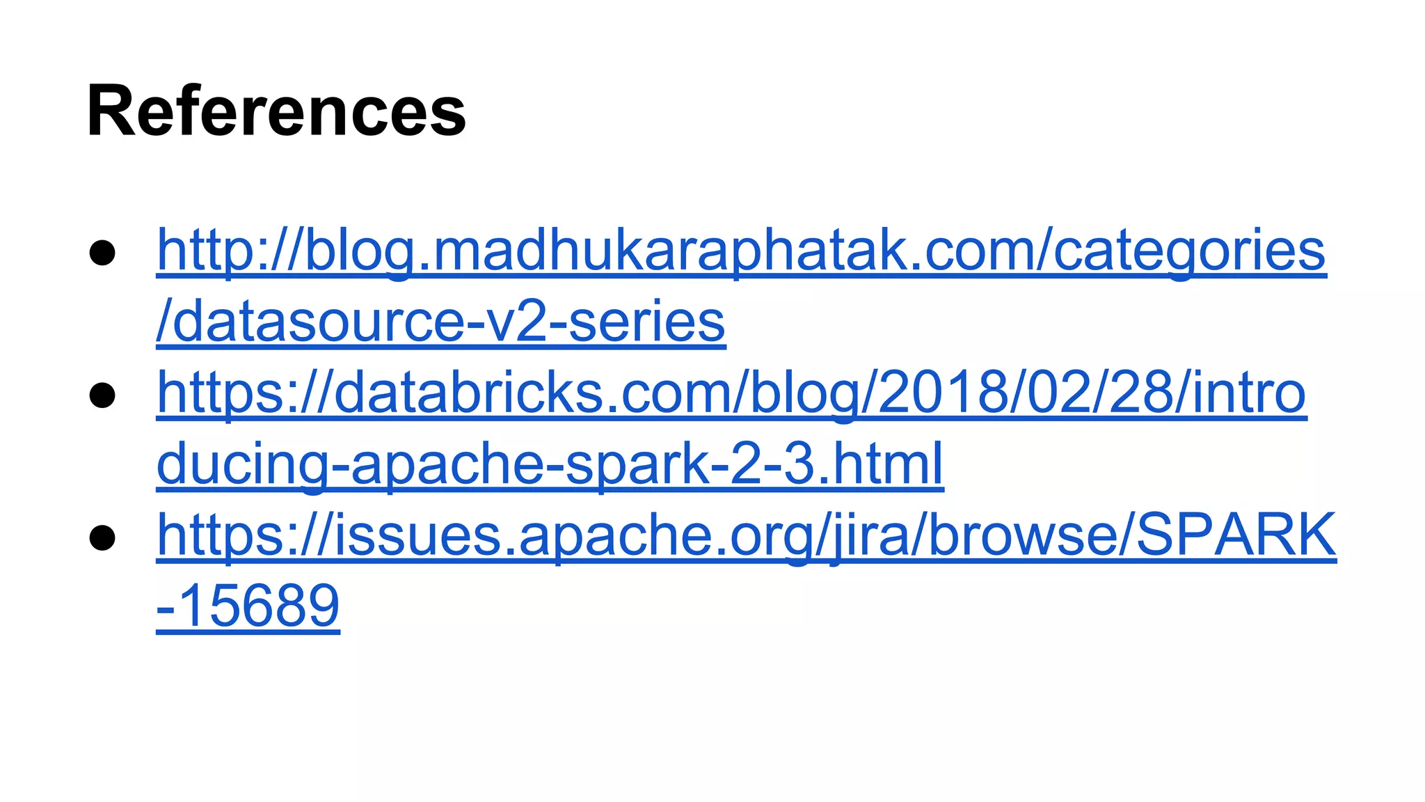 References
● http://blog.madhukaraphatak.com/categories
/datasource-v2-series
● https://databricks.com/blog/2018/02/28/intro
ducing-apache-spark-2-3.html
● https://issues.apache.org/jira/browse/SPARK
-15689
 