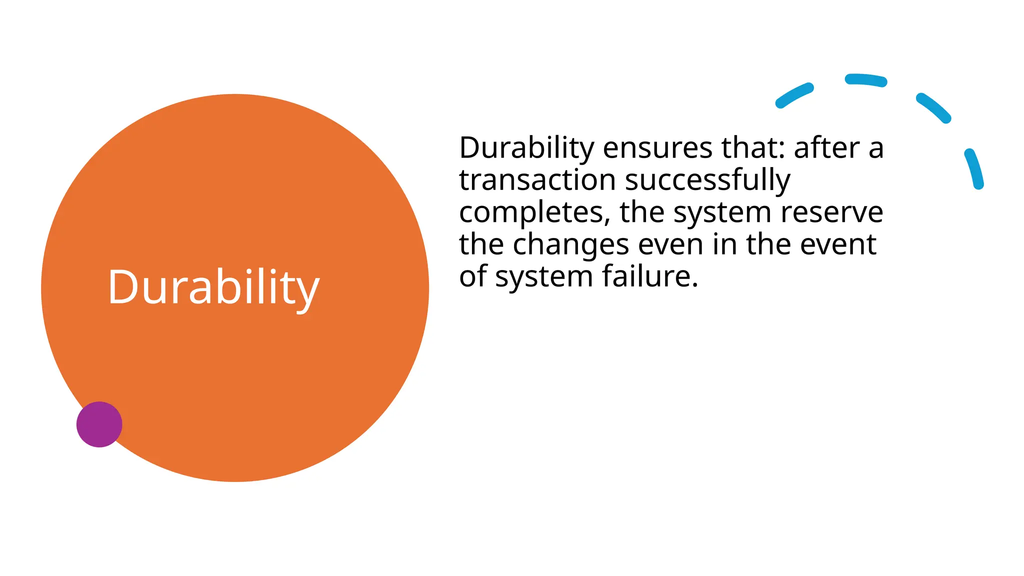 Durability
Durability ensures that: after a
transaction successfully
completes, the system reserve
the changes even in the event
of system failure.
 