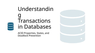 Understandin
g
Transactions
in Databases
ACID Properties, States, and
Deadlock Prevention
 