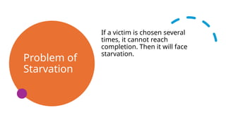 Problem of
Starvation
If a victim is chosen several
times, it cannot reach
completion. Then it will face
starvation.
 