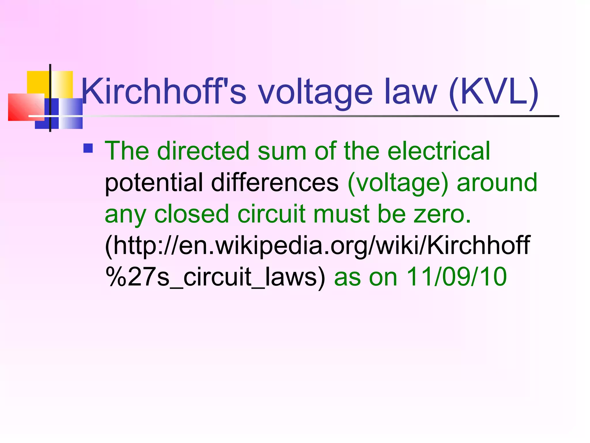 Kirchhoff's voltage law (KVL)
 The directed sum of the electrical
potential differences (voltage) around
any closed circuit must be zero.
(http://en.wikipedia.org/wiki/Kirchhoff
%27s_circuit_laws) as on 11/09/10
 