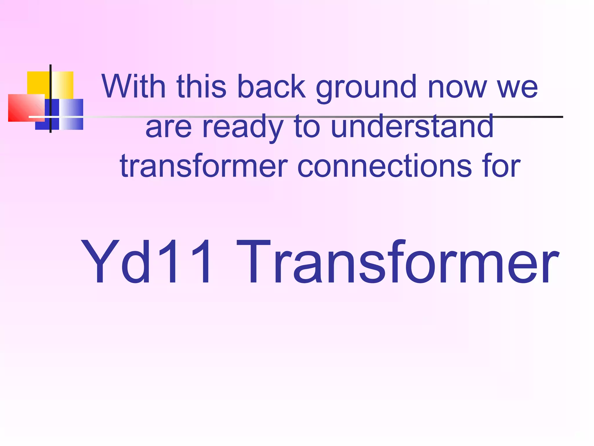 With this back ground now we
are ready to understand
transformer connections for
Yd11 Transformer
 
