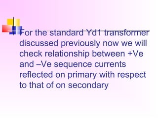 For the standard Yd1 transformer
discussed previously now we will
check relationship between +Ve
and –Ve sequence currents
reflected on primary with respect
to that of on secondary
 