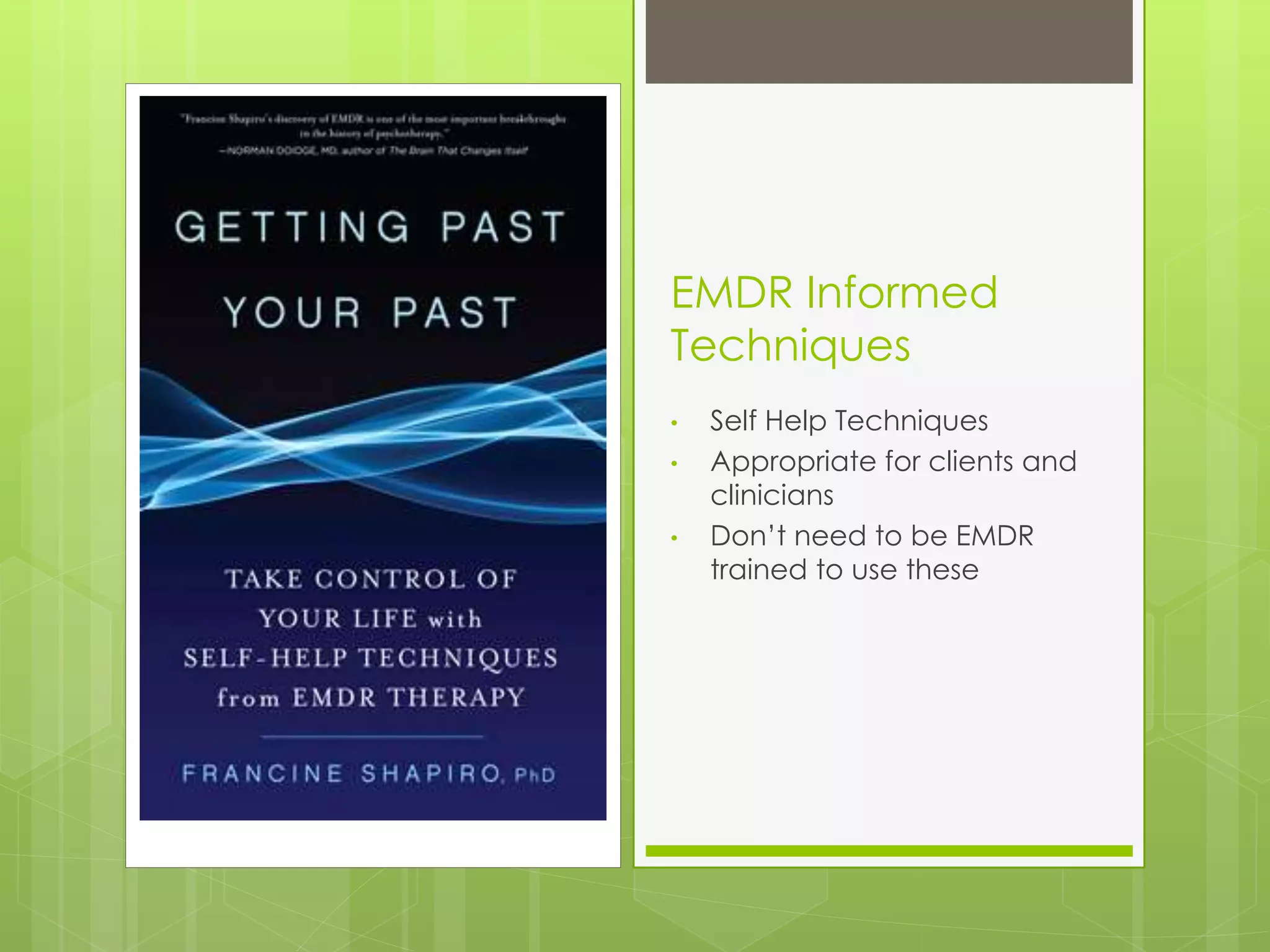EMDR Informed 
Techniques 
• Self Help Techniques 
• Appropriate for clients and 
clinicians 
• Don’t need to be EMDR 
trained to use these 
 