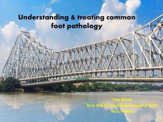 6/21/2021 1
Understanding & treating common
foot pathology
Poly Ghosh
M.Sc (P & O), Workshop Manager (P & O),
NILD, Kolkata
 