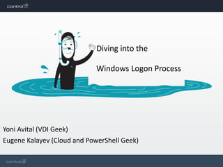 Diving into the
Windows Logon Process
Yoni Avital (VDI Geek)
Eugene Kalayev (Cloud and PowerShell Geek)
 
