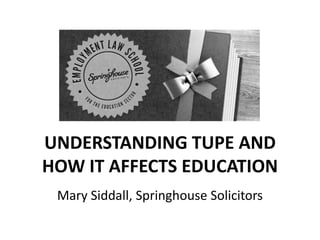 UNDERSTANDING TUPE AND
HOW IT AFFECTS EDUCATION
Mary Siddall, Springhouse Solicitors

 
