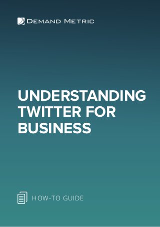 UNDERSTANDING
TWITTER FOR
BUSINESS
HOW-TO GUIDE
 