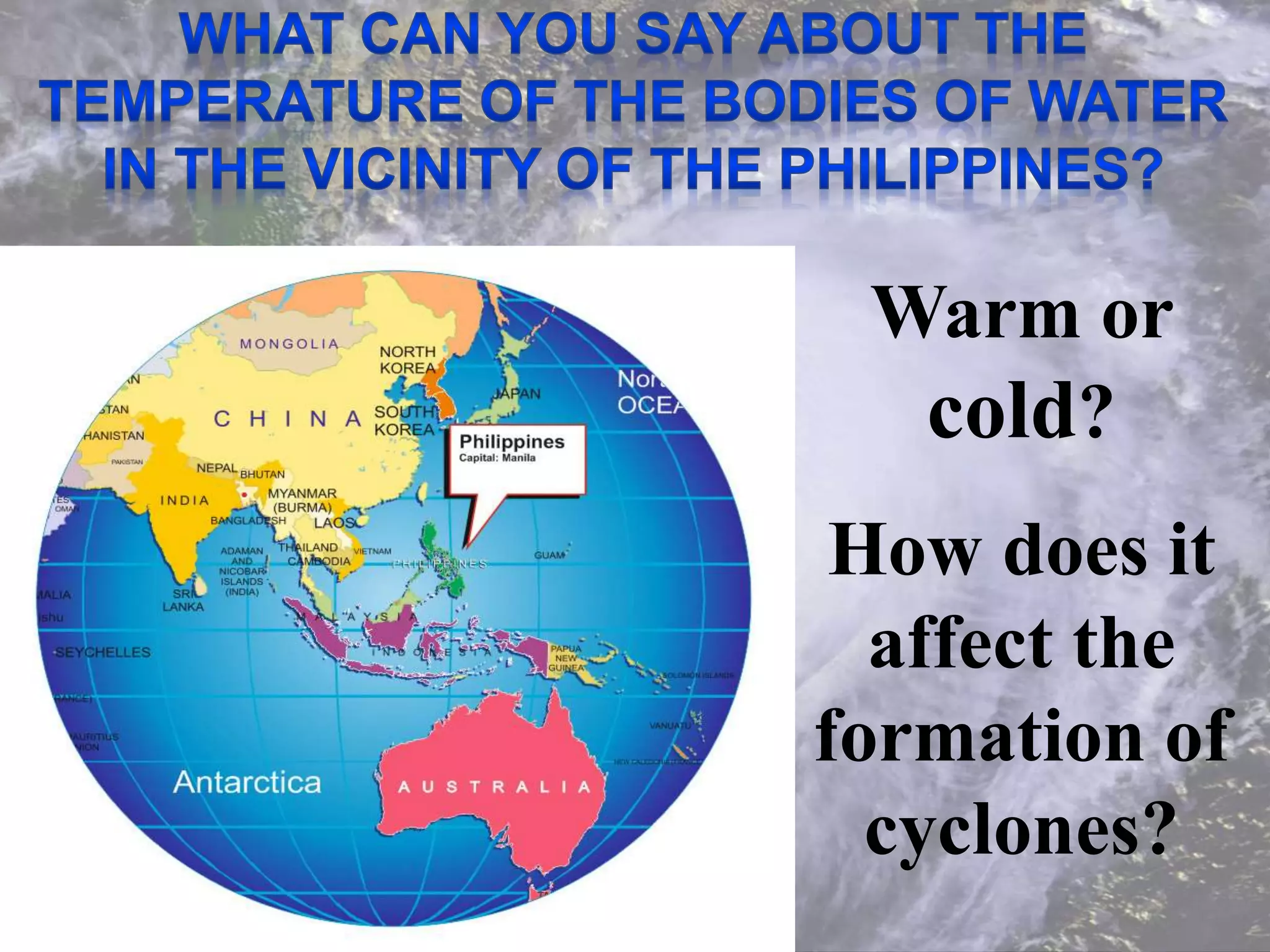 Warm or
cold?
How does it
affect the
formation of
cyclones?
 