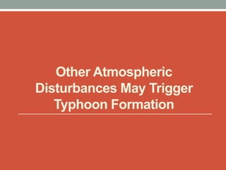 Other Atmospheric
Disturbances May Trigger
Typhoon Formation
 