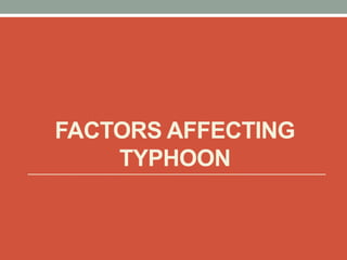 FACTORS AFFECTING
TYPHOON
 