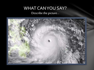 WHAT CANYOU SAY?
Describe the picture…
 