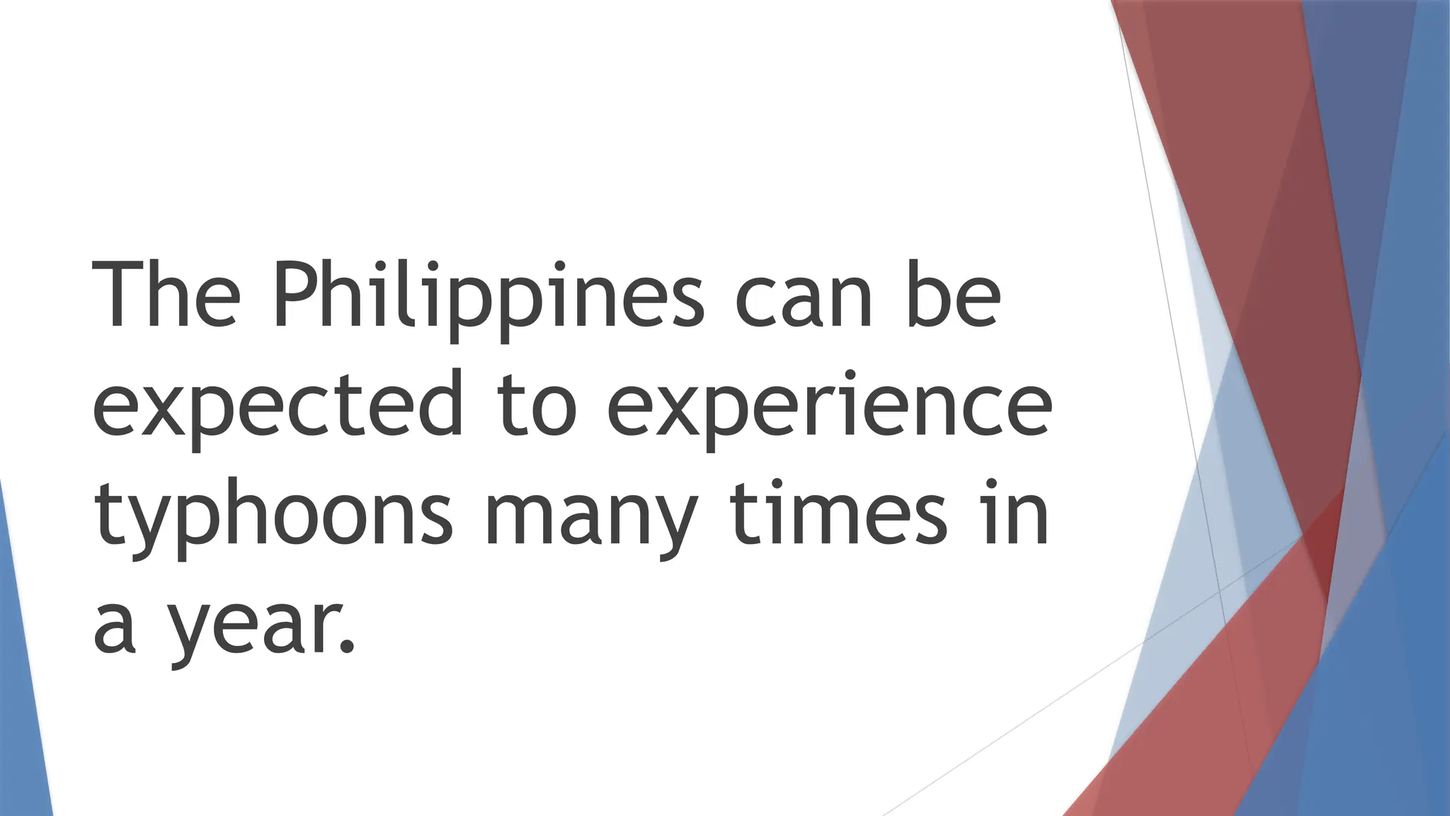 The Philippines can be
expected to experience
typhoons many times in
a year.
 