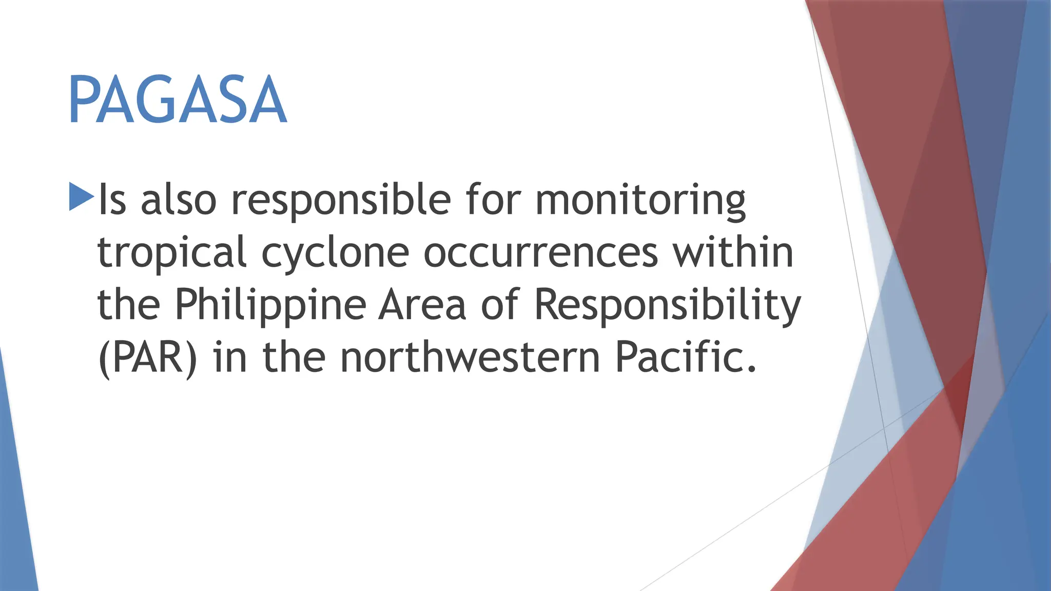 PAGASA
Is also responsible for monitoring
tropical cyclone occurrences within
the Philippine Area of Responsibility
(PAR) in the northwestern Pacific.
 