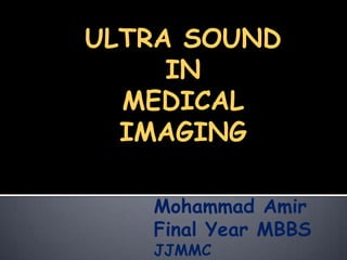 ULTRA SOUND IN MEDICAL IMAGING Mohammad Amir Final Year MBBS JJMMC 