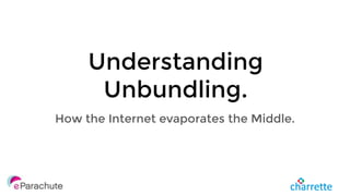 Understanding
Unbundling.
How the Internet evaporates the Middle.
 