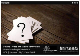 Future Trends and Global Innovation
Understanding Uncertainty
RCA | London | 20/21 Sept 2018 The world’s leading open foresight program
 