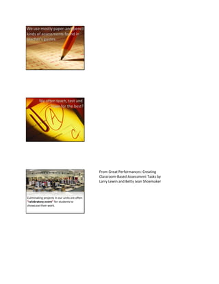 Culminating projects in our units are often
“celebratory event” for students to
showcase their work.
From Great Performances: Creating
Classroom-Based Assessment Tasks by
Larry Lewin and Betty Jean Shoemaker
 