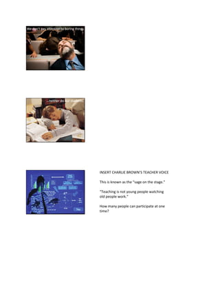 INSERT CHARLIE BROWN’S TEACHER VOICE
This is known as the “sage on the stage.”
“Teaching is not young people watching
old people work.”
How many people can participate at one
time?
 