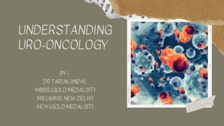 UNDERSTANDING
URO-ONCOLOGY
BY -
DR TARUN JINDAL
MBBS (GOLD MEDALIST)
MS (AIIMS, NEW DELHI)
MCH (GOLD MEDALIST)
 