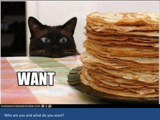 Who are you and what do you want?
 