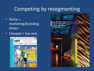 Competing by resegmenting
• Niche =
  marketing/branding
  driven
• Cheaper = low end
 